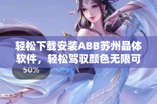 轻松下载安装ABB苏州晶体软件，轻松驾驭颜色无限可能
