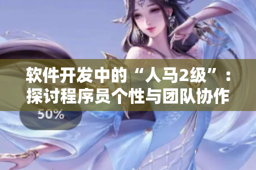 软件开发中的“人马2级”：探讨程序员个性与团队协作的关系