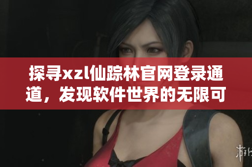 探寻xzl仙踪林官网登录通道，发现软件世界的无限可能