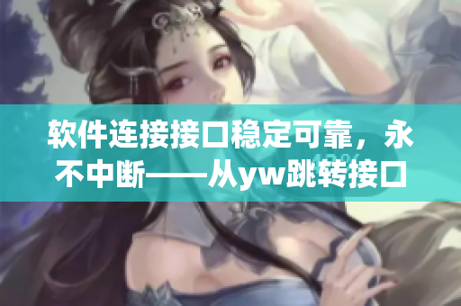 软件连接接口稳定可靠，永不中断——从yw跳转接口永不失联的原理剖析