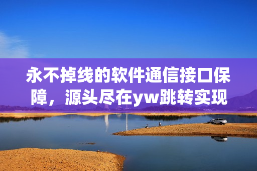 永不掉线的软件通信接口保障，源头尽在yw跳转实现