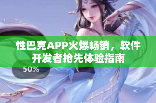 性巴克APP火爆畅销，软件开发者抢先体验指南