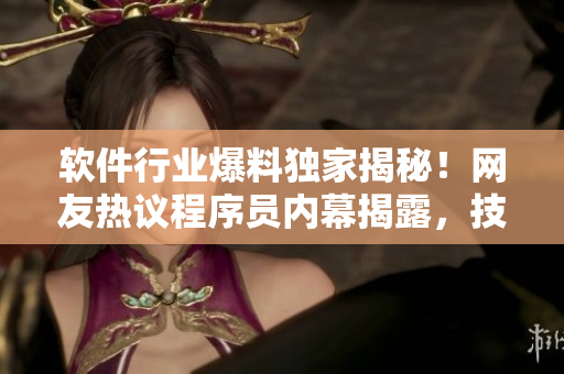 软件行业爆料独家揭秘！网友热议程序员内幕揭露，技术黑料曝光引发热议