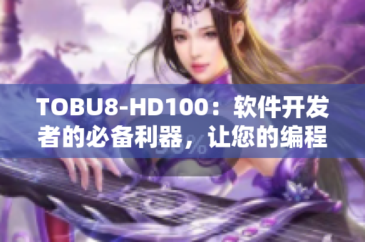 TOBU8-HD100：软件开发者的必备利器，让您的编程之路更加轻松顺畅