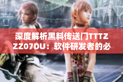 深度解析黑料传送门TTTZZZ07DU：软件研发者的必备利器