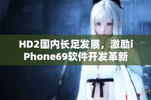 HD2国内长足发展，激励iPhone69软件开发革新