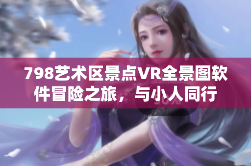 798艺术区景点VR全景图软件冒险之旅，与小人同行