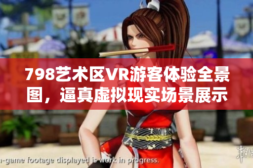 798艺术区VR游客体验全景图，逼真虚拟现实场景展示