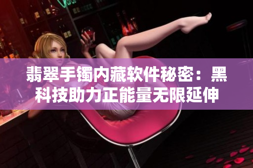 翡翠手镯内藏软件秘密：黑科技助力正能量无限延伸