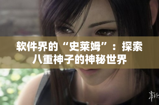 软件界的“史莱姆”：探索八重神子的神秘世界
