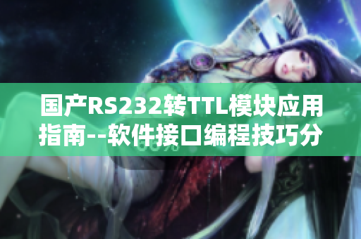国产RS232转TTL模块应用指南--软件接口编程技巧分享