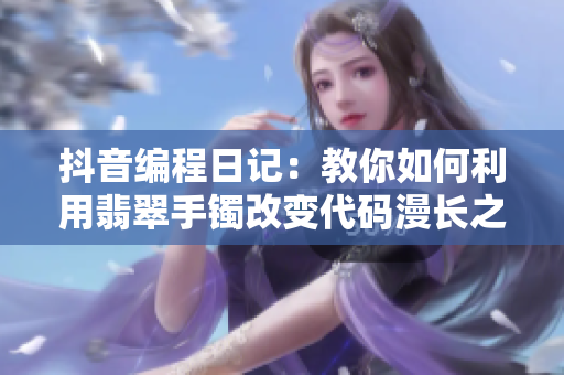 抖音编程日记：教你如何利用翡翠手镯改变代码漫长之旅