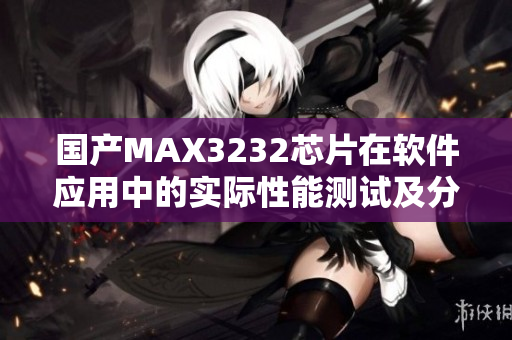 国产MAX3232芯片在软件应用中的实际性能测试及分析