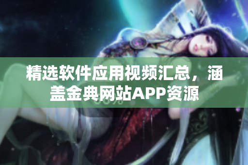 精选软件应用视频汇总，涵盖金典网站APP资源