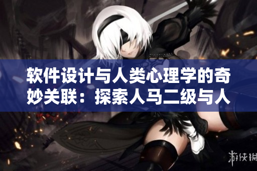 软件设计与人类心理学的奇妙关联：探索人马二级与人性格的奥秘