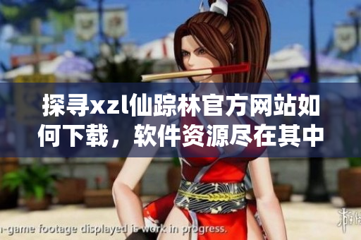 探寻xzl仙踪林官方网站如何下载，软件资源尽在其中