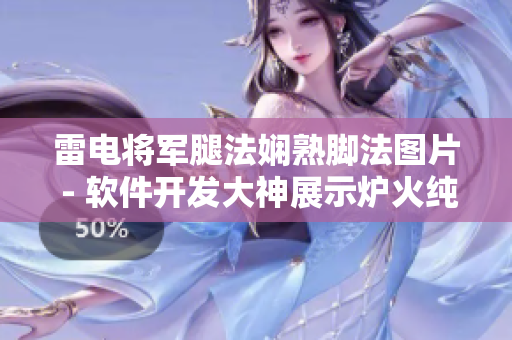 雷电将军腿法娴熟脚法图片 - 软件开发大神展示炉火纯青编码技巧图解
