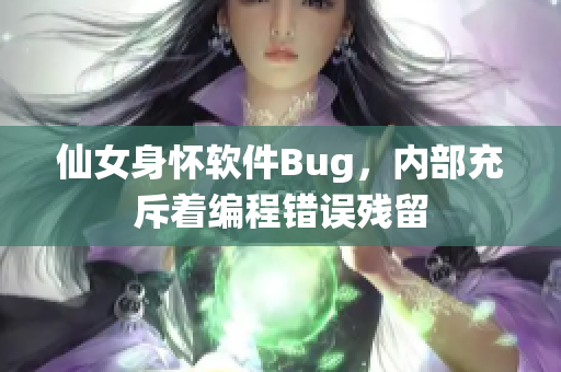 仙女身怀软件Bug，内部充斥着编程错误残留