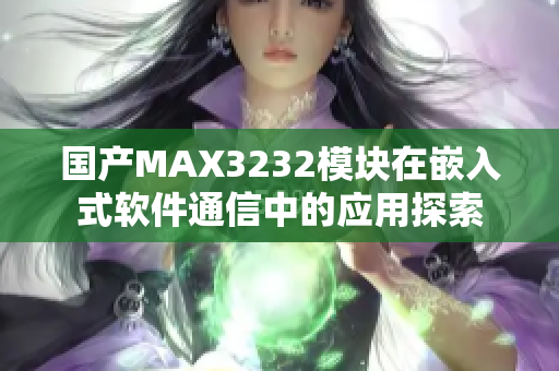 国产MAX3232模块在嵌入式软件通信中的应用探索