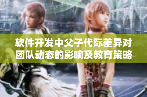 软件开发中父子代际差异对团队动态的影响及教育策略