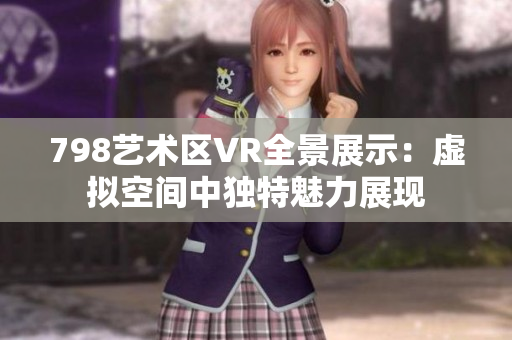 798艺术区VR全景展示：虚拟空间中独特魅力展现