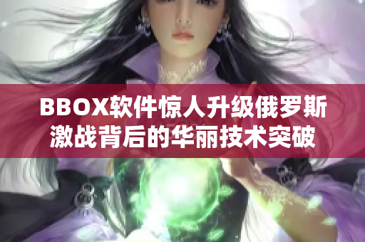 BBOX软件惊人升级俄罗斯激战背后的华丽技术突破