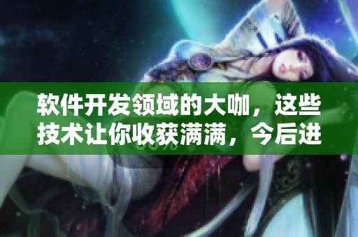 软件开发领域的大咖，这些技术让你收获满满，今后进步的道路是什么？