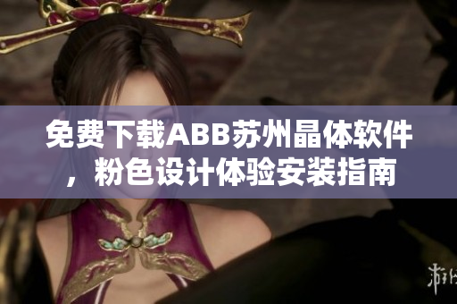 免费下载ABB苏州晶体软件，粉色设计体验安装指南
