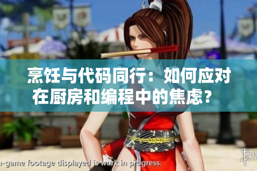 烹饪与代码同行：如何应对在厨房和编程中的焦虑？ 