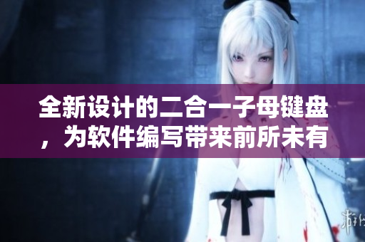 全新设计的二合一子母键盘，为软件编写带来前所未有的便利性