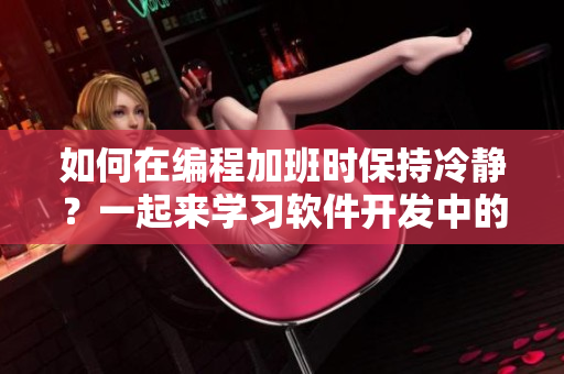 如何在编程加班时保持冷静？一起来学习软件开发中的情绪管理技巧吧!