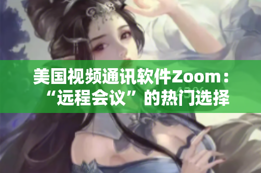 美国视频通讯软件Zoom：“远程会议”的热门选择