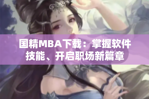 国精MBA下载：掌握软件技能、开启职场新篇章