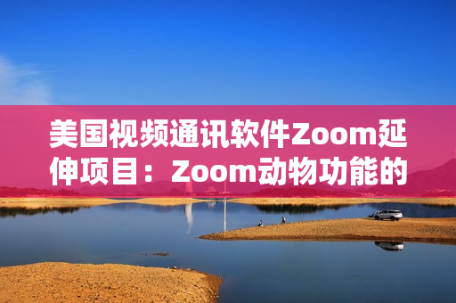 美国视频通讯软件Zoom延伸项目：Zoom动物功能的设计和实现