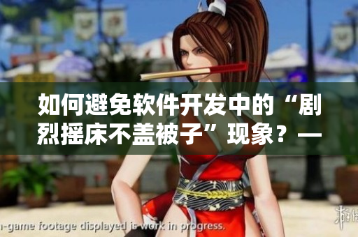 如何避免软件开发中的“剧烈摇床不盖被子”现象？——软件开发中的最佳实践