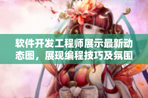 软件开发工程师展示最新动态图，展现编程技巧及氛围