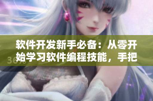 软件开发新手必备：从零开始学习软件编程技能，手把手教你掌握编程要点
