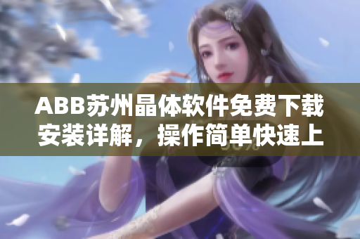 ABB苏州晶体软件免费下载安装详解，操作简单快速上手