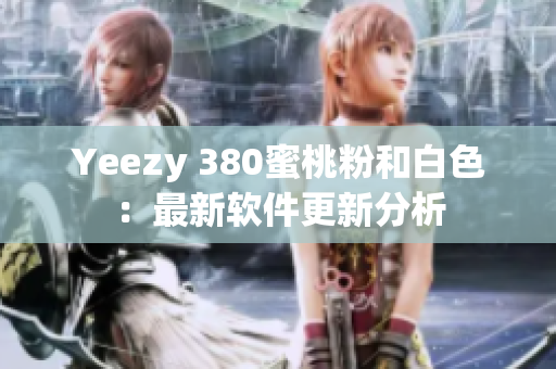 Yeezy 380蜜桃粉和白色：最新软件更新分析