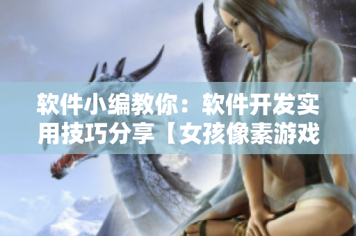 软件小编教你：软件开发实用技巧分享【女孩像素游戏移植与调试详解】