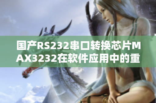 国产RS232串口转换芯片MAX3232在软件应用中的重要性