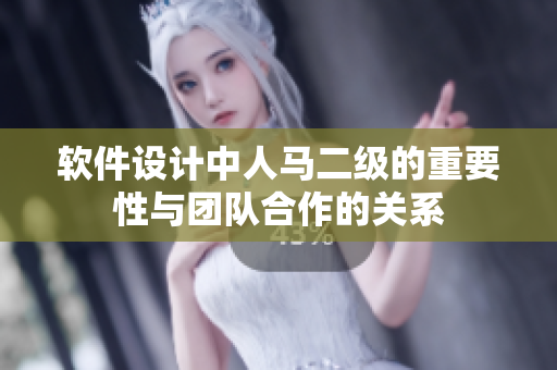 软件设计中人马二级的重要性与团队合作的关系