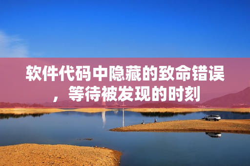 软件代码中隐藏的致命错误，等待被发现的时刻