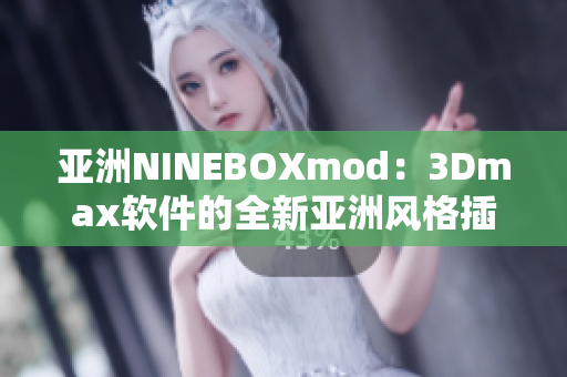 亚洲NINEBOXmod：3Dmax软件的全新亚洲风格插件模组