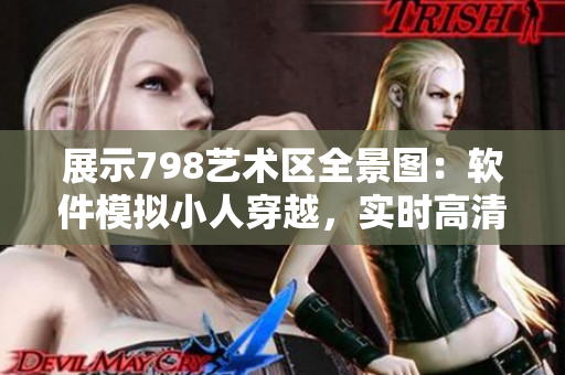 展示798艺术区全景图：软件模拟小人穿越，实时高清画面展示