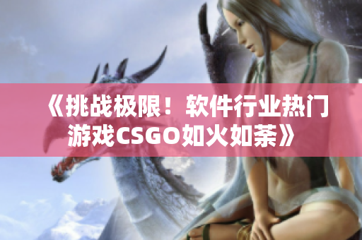 《挑战极限！软件行业热门游戏CSGO如火如荼》