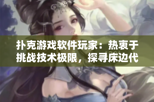 扑克游戏软件玩家：热衷于挑战技术极限，探寻床边代码之乐