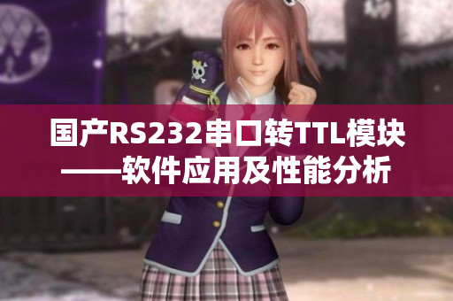 国产RS232串口转TTL模块——软件应用及性能分析