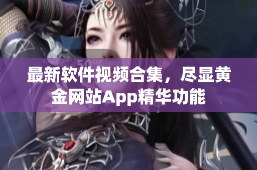 最新软件视频合集，尽显黄金网站App精华功能
