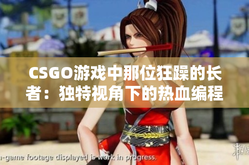 CSGO游戏中那位狂躁的长者：独特视角下的热血编程体验